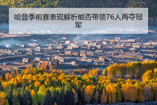 哈登季前赛表现解析能否带领76人再夺冠军